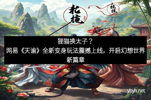 狸猫换太子？网易《天谕》全新变身玩法震撼上线，开启幻想世界新篇章