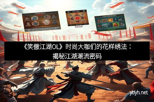 《笑傲江湖OL》时尚大咖们的花样绣法：揭秘江湖潮流密码